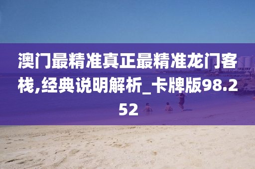 澳門最精準真正最精準龍門客棧,經典說明解析_卡牌版98.252