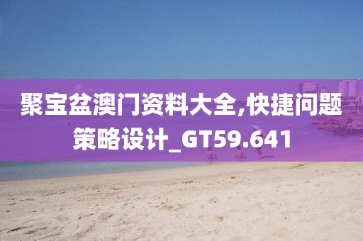 聚寶盆澳門資料大全,快捷問題策略設計_GT59.641