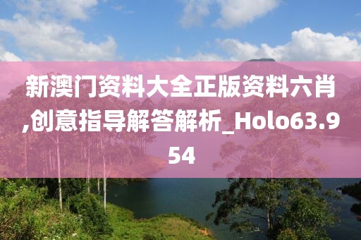 新澳門資料大全正版資料六肖,創意指導解答解析_Holo63.954