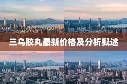 三烏膠丸最新價格及分析概述