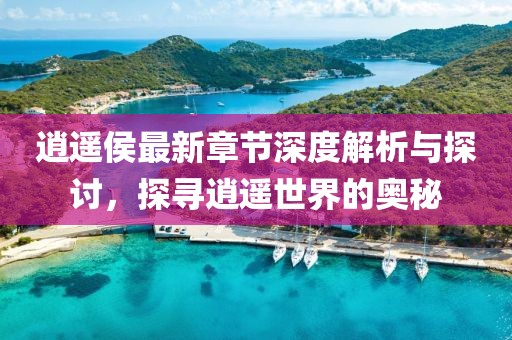 逍遙侯最新章節(jié)深度解析與探討，探尋逍遙世界的奧秘