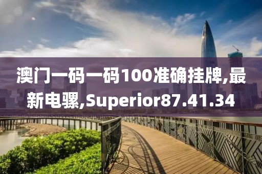 澳門一碼一碼100準(zhǔn)確掛牌,最新電騾,Superior87.41.34