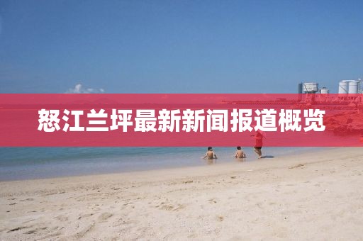 怒江蘭坪最新新聞報道概覽