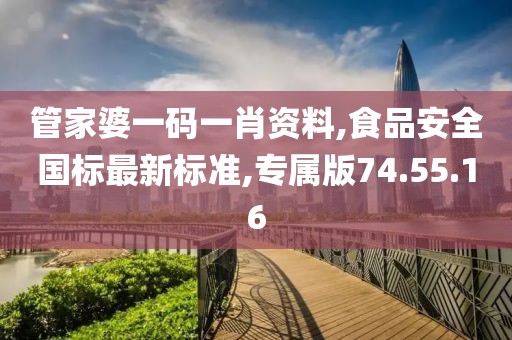 管家婆一碼一肖資料,食品安全國標最新標準,專屬版74.55.16
