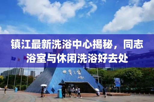 鎮江最新洗浴中心揭秘，同志浴室與休閑洗浴好去處