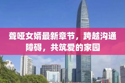 聾啞女婿最新章節(jié)，跨越溝通障礙，共筑愛的家園