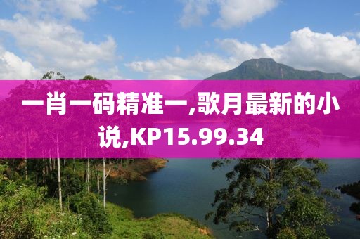 一肖一碼精準一,歌月最新的小說,KP15.99.34