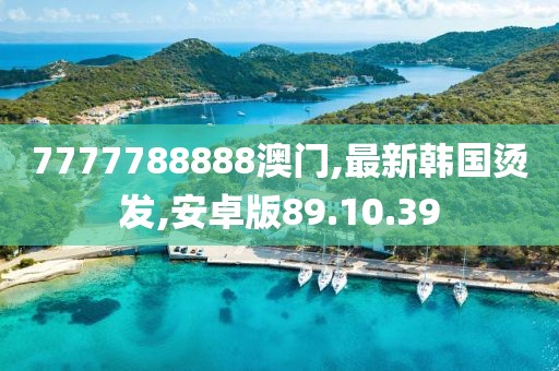 7777788888澳門,最新韓國燙發(fā),安卓版89.10.39