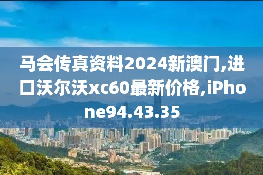 馬會傳真資料2024新澳門,進口沃爾沃xc60最新價格,iPhone94.43.35