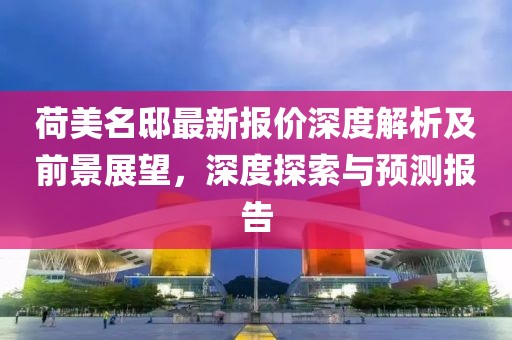 荷美名邸最新報價深度解析及前景展望，深度探索與預測報告