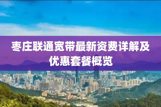 棗莊聯通寬帶最新資費詳解及優惠套餐概覽