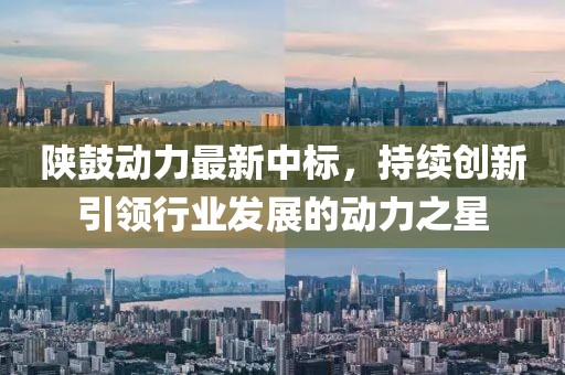 陜鼓動力最新中標，持續創新引領行業發展的動力之星