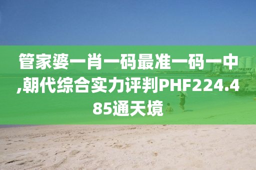 管家婆一肖一碼最準一碼一中,朝代綜合實力評判PHF224.485通天境