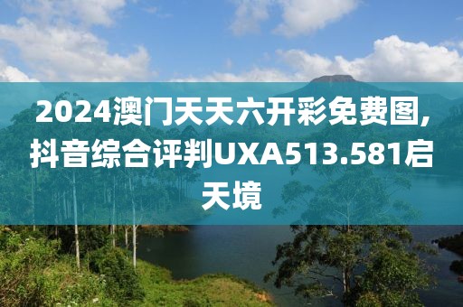 2024澳門天天六開彩免費圖,抖音綜合評判UXA513.581啟天境