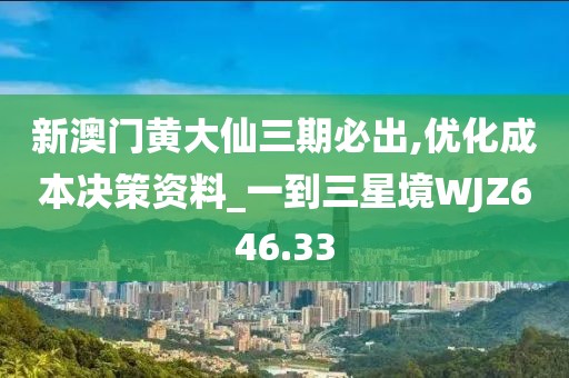 新澳門黃大仙三期必出,優(yōu)化成本決策資料_一到三星境WJZ646.33
