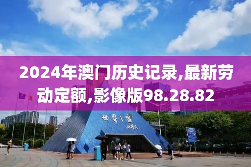 2024年澳門歷史記錄,最新勞動定額,影像版98.28.82