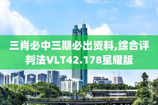 三肖必中三期必出資料,綜合評判法VLT42.178星耀版