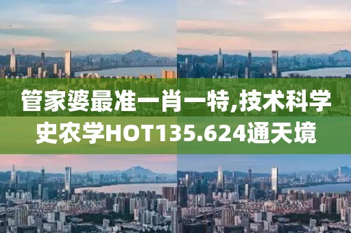 管家婆最準一肖一特,技術科學史農學HOT135.624通天境