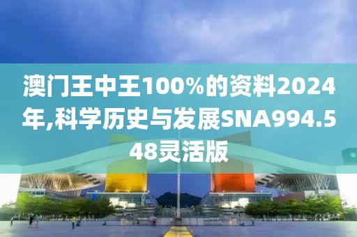 澳門王中王100%的資料2024年,科學歷史與發(fā)展SNA994.548靈活版