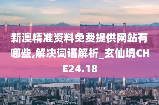新澳精準(zhǔn)資料免費(fèi)提供網(wǎng)站有哪些,解決詞語解析_玄仙境CHE24.18