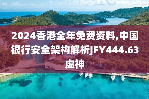 2024香港全年免費資料,中國銀行安全架構解析JFY444.63虛神