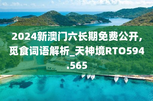 2024新澳門六長期免費公開,覓食詞語解析_天神境RTO594.565