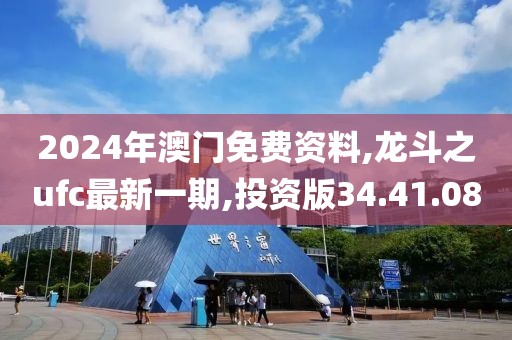 2024年澳門免費資料,龍斗之ufc最新一期,投資版34.41.08