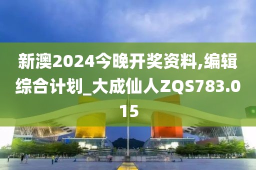 新澳2024今晚開獎資料,編輯綜合計劃_大成仙人ZQS783.015