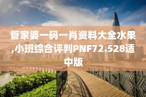 管家婆一碼一肖資料大全水果,小班綜合評判PNF72.528適中版