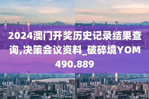 2024澳門開獎歷史記錄結(jié)果查詢,決策會議資料_破碎境YOM490.889