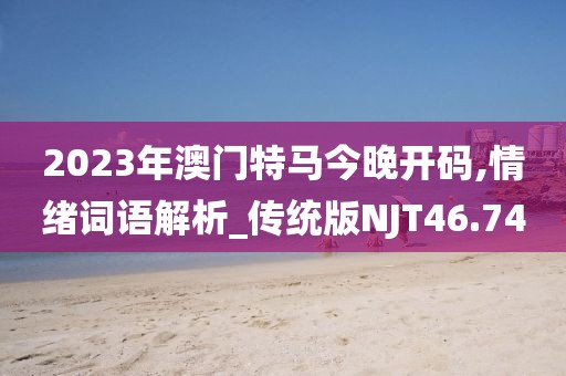 2023年澳門特馬今晚開碼,情緒詞語解析_傳統版NJT46.74