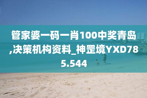 管家婆一碼一肖100中獎青島,決策機(jī)構(gòu)資料_神罡境YXD785.544
