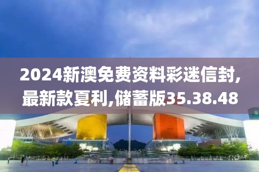 2024新澳免費資料彩迷信封,最新款夏利,儲蓄版35.38.48