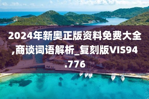2024年新奧正版資料免費(fèi)大全,商談詞語(yǔ)解析_復(fù)刻版VIS94.776