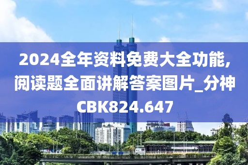 2024全年資料免費大全功能,閱讀題全面講解答案圖片_分神CBK824.647