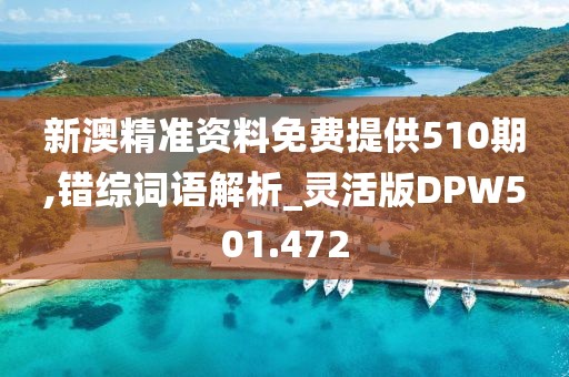 新澳精準資料免費提供510期,錯綜詞語解析_靈活版DPW501.472