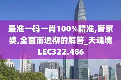 最準一碼一肖100%精準,管家婆,全面而透徹的解答_天魂境LEC322.486