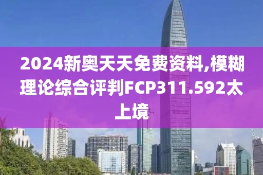2024新奧天天免費(fèi)資料,模糊理論綜合評判FCP311.592太上境