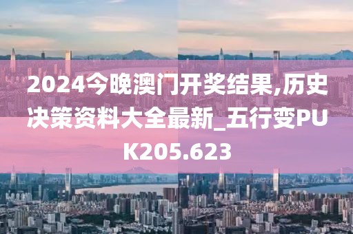 2024今晚澳門開獎結果,歷史決策資料大全最新_五行變PUK205.623