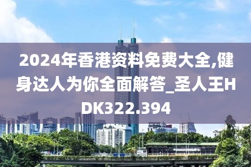 2024年香港資料免費大全,健身達人為你全面解答_圣人王HDK322.394
