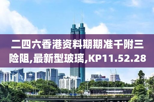 二四六香港資料期期準千附三險阻,最新型玻璃,KP11.52.28