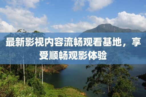 最新影視內容流暢觀看基地，享受順暢觀影體驗