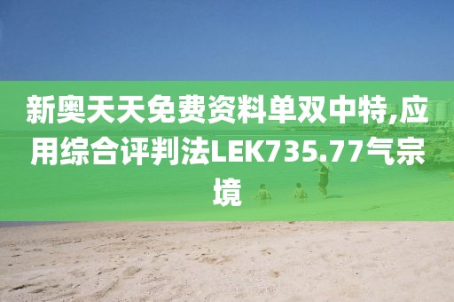 新奧天天免費(fèi)資料單雙中特,應(yīng)用綜合評判法LEK735.77氣宗境