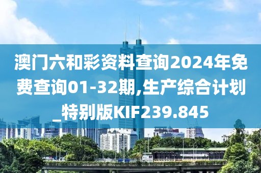 澳門六和彩資料查詢2024年免費查詢01-32期,生產綜合計劃_特別版KIF239.845