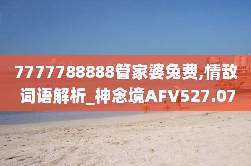 7777788888管家婆兔費,情敵 詞語解析_神念境AFV527.07