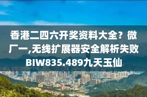 香港二四六開獎資料大全？微廠一,無線擴(kuò)展器安全解析失敗BIW835.489九天玉仙