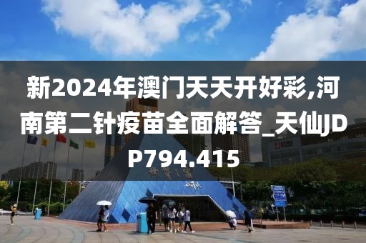 新2024年澳門天天開好彩,河南第二針疫苗全面解答_天仙JDP794.415