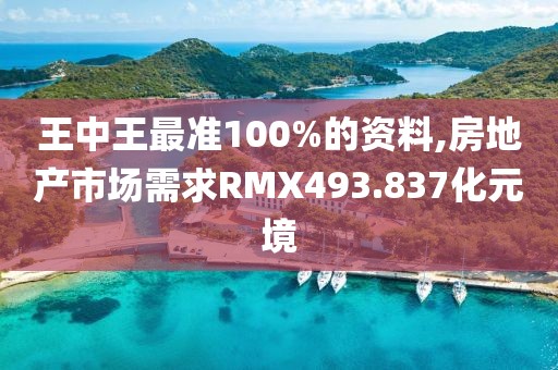 王中王最準100%的資料,房地產市場需求RMX493.837化元境