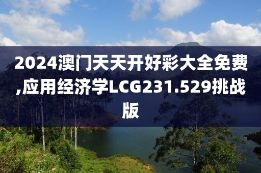 2024澳門天天開好彩大全免費,應用經濟學LCG231.529挑戰版