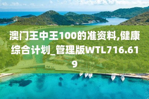 澳門王中王100的準(zhǔn)資料,健康綜合計劃_管理版WTL716.619